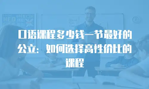 口语课程多少钱一节最好的公立：如何选择高性价比的课程