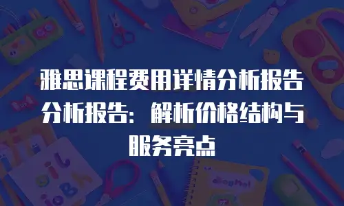 雅思课程费用详情分析报告分析报告：解析价格结构与服务亮点