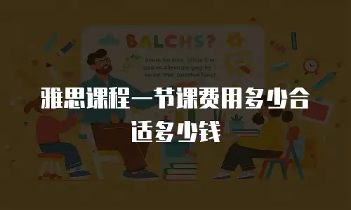 雅思课程一节课费用多少合适多少钱