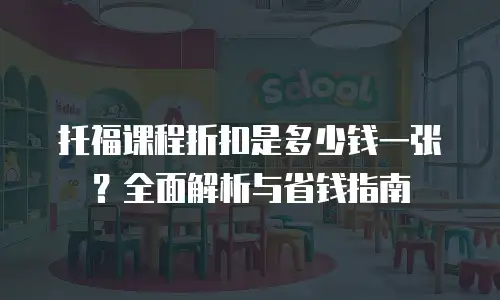 托福课程折扣是多少钱一张？全面解析与省钱指南