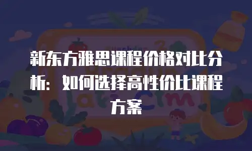 新东方雅思课程价格对比分析：如何选择高性价比课程方案