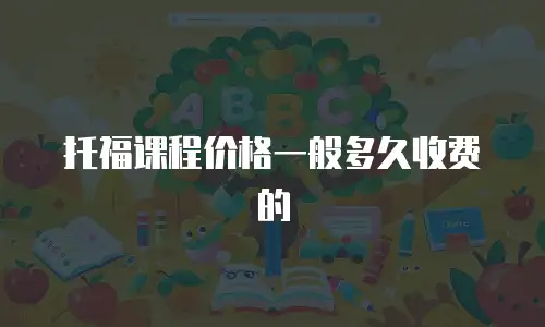 托福课程价格一般多久收费的