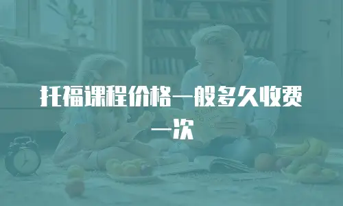 托福课程价格一般多久收费一次