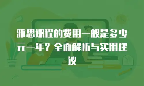 雅思课程的费用一般是多少元一年？全面解析与实用建议
