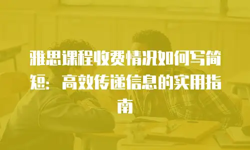 雅思课程收费情况如何写简短：高效传递信息的实用指南