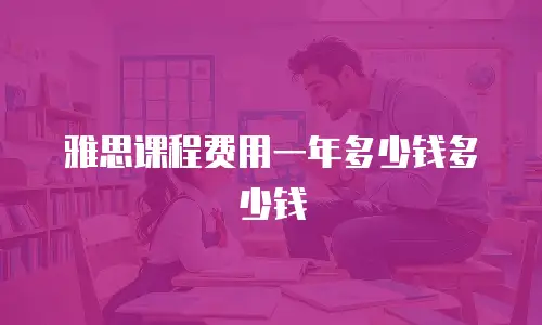 雅思课程费用一年多少钱多少钱