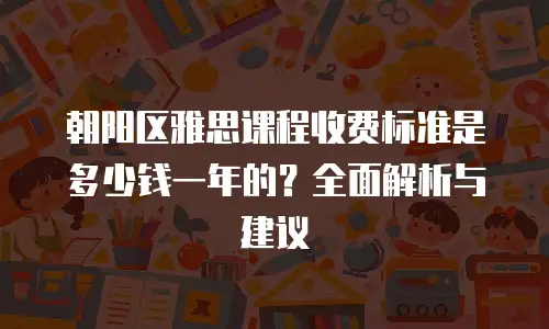 朝阳区雅思课程收费标准是多少钱一年的？全面解析与建议