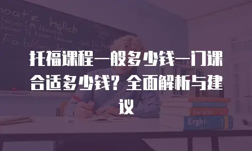 托福课程一般多少钱一门课合适多少钱？全面解析与建议