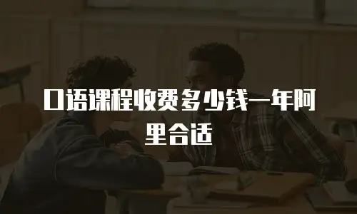口语课程收费多少钱一年阿里合适