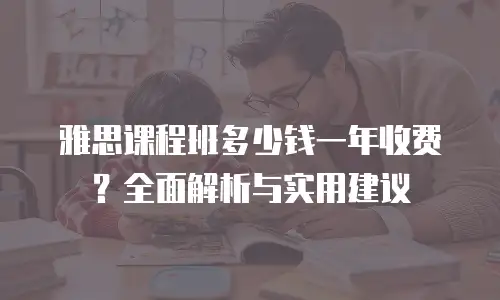 雅思课程班多少钱一年收费？全面解析与实用建议