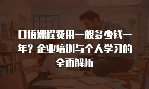 口语课程费用一般多少钱一年？企业培训与个人学习的全面解析