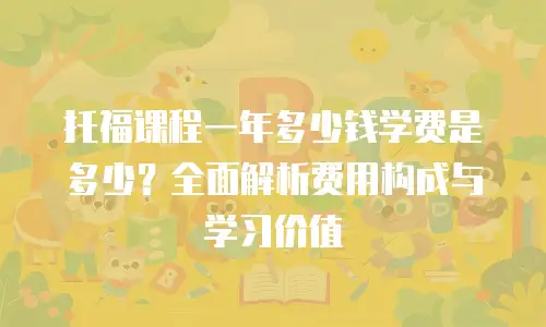 托福课程一年多少钱学费是多少？全面解析费用构成与学习价值