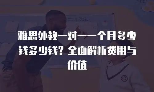 雅思外教一对一一个月多少钱多少钱？全面解析费用与价值