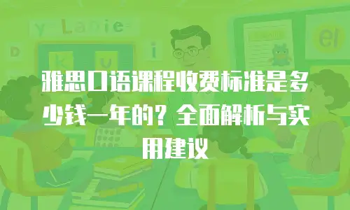 雅思口语课程收费标准是多少钱一年的？全面解析与实用建议