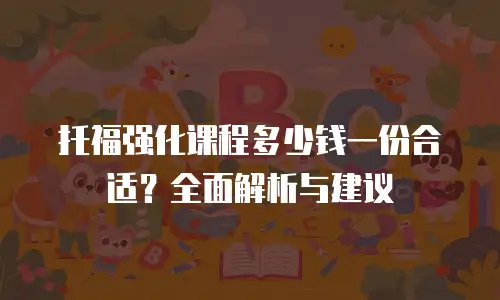托福强化课程多少钱一份合适？全面解析与建议