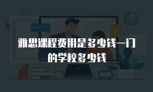 雅思课程费用是多少钱一门的学校多少钱
