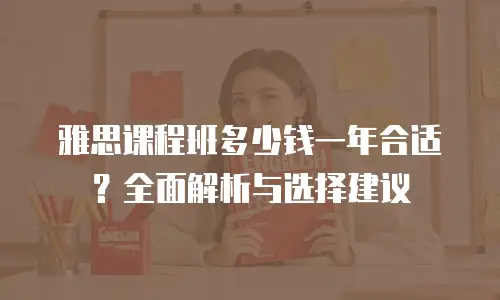 雅思课程班多少钱一年合适？全面解析与选择建议