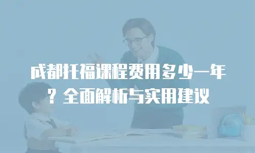 成都托福课程费用多少一年？全面解析与实用建议