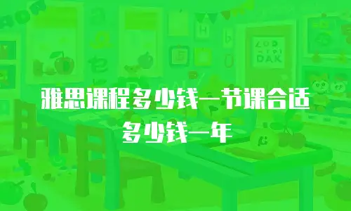 雅思课程多少钱一节课合适多少钱一年
