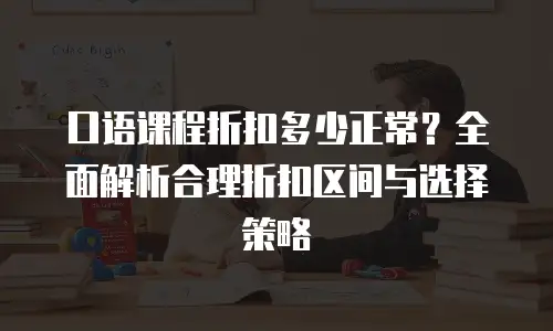 口语课程折扣多少正常？全面解析合理折扣区间与选择策略