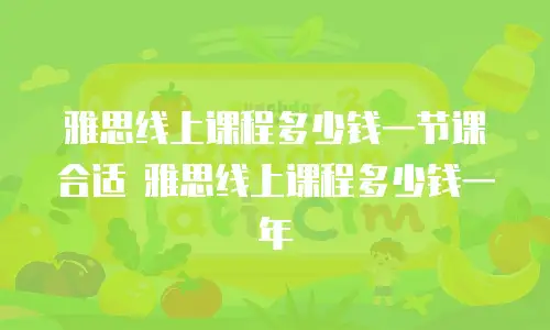 雅思线上课程多少钱一节课合适 雅思线上课程多少钱一年
