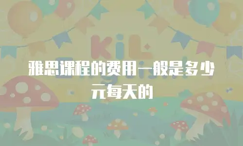 雅思课程的费用一般是多少元每天的