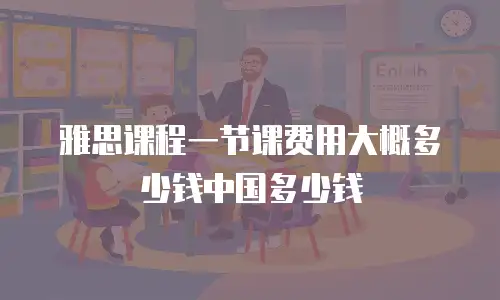 雅思课程一节课费用大概多少钱中国多少钱