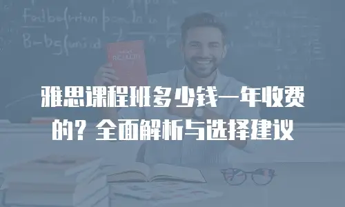 雅思课程班多少钱一年收费的？全面解析与选择建议