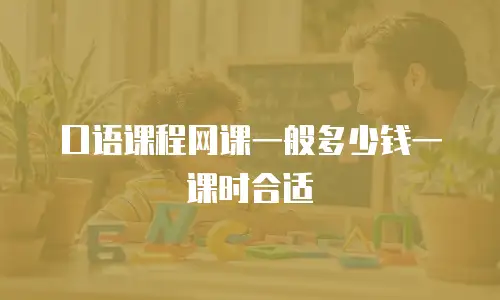 口语课程网课一般多少钱一课时合适