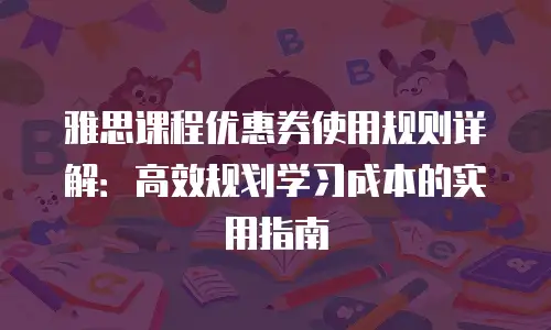 雅思课程优惠券使用规则详解：高效规划学习成本的实用指南