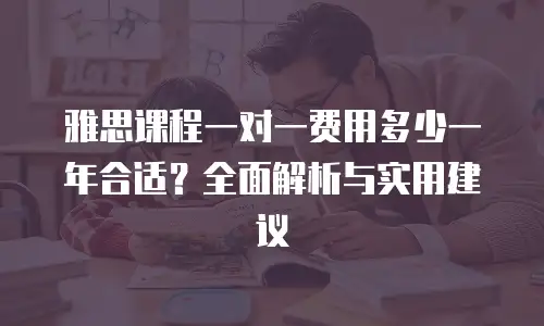 雅思课程一对一费用多少一年合适？全面解析与实用建议