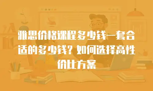 雅思价格课程多少钱一套合适的多少钱？如何选择高性价比方案