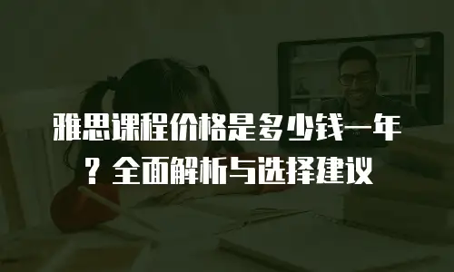 雅思课程价格是多少钱一年？全面解析与选择建议