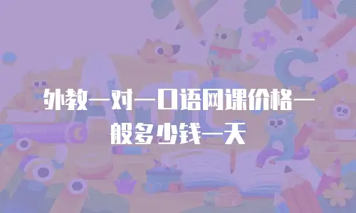 外教一对一口语网课价格一般多少钱一天