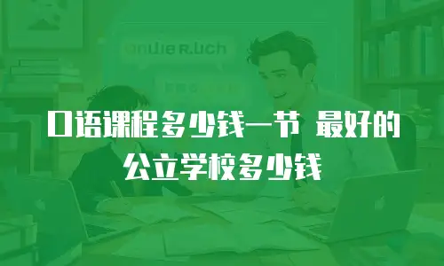 口语课程多少钱一节 最好的公立学校多少钱