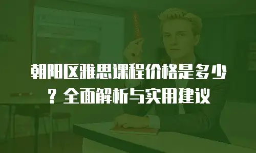 朝阳区雅思课程价格是多少？全面解析与实用建议
