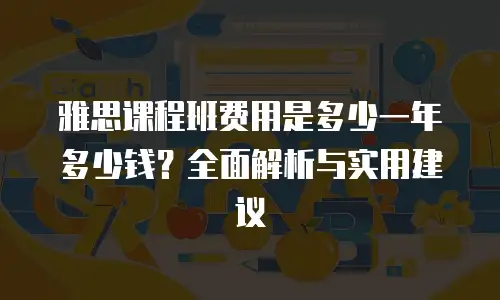 雅思课程班费用是多少一年多少钱？全面解析与实用建议