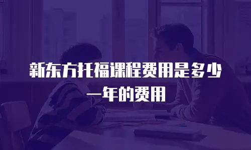新东方托福课程费用是多少一年的费用