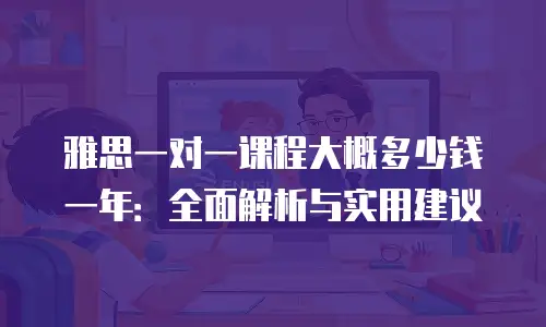 雅思一对一课程大概多少钱一年：全面解析与实用建议