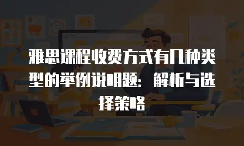 雅思课程收费方式有几种类型的举例说明题：解析与选择策略