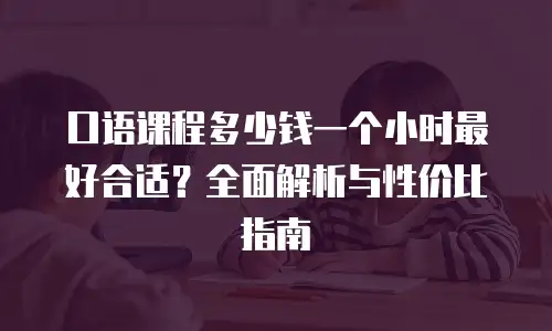 口语课程多少钱一个小时最好合适？全面解析与性价比指南