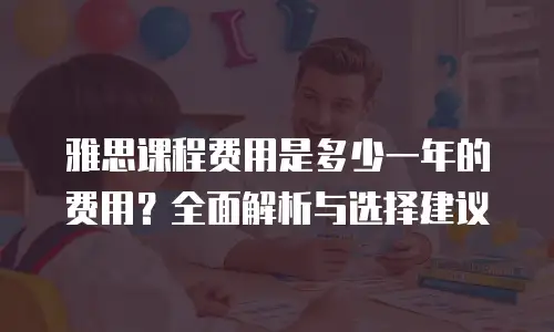 雅思课程费用是多少一年的费用？全面解析与选择建议