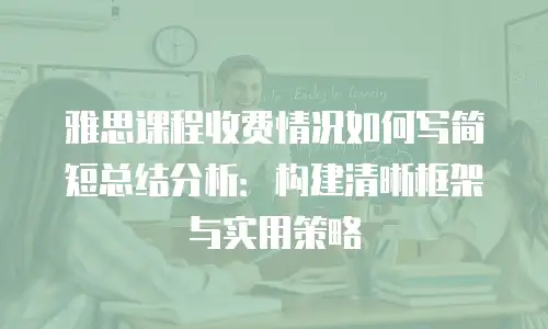 雅思课程收费情况如何写简短总结分析：构建清晰框架与实用策略