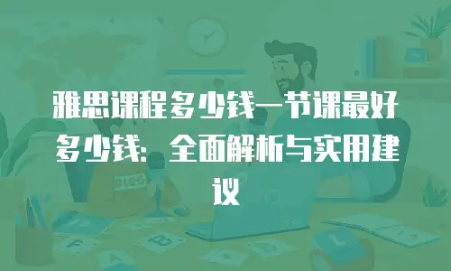 雅思课程多少钱一节课最好多少钱：全面解析与实用建议