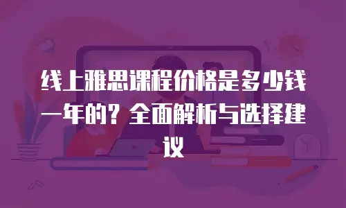 线上雅思课程价格是多少钱一年的？全面解析与选择建议