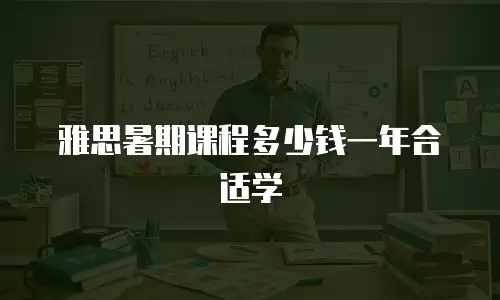 雅思暑期课程多少钱一年合适学