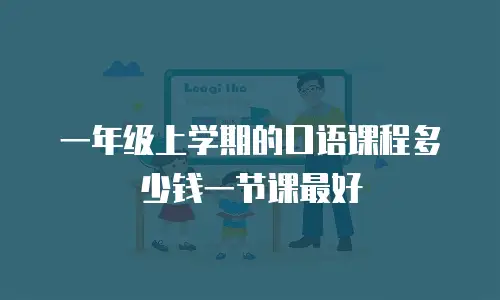一年级上学期的口语课程多少钱一节课最好