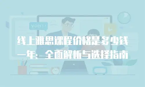 线上雅思课程价格是多少钱一年：全面解析与选择指南