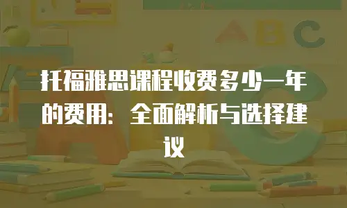 托福雅思课程收费多少一年的费用：全面解析与选择建议