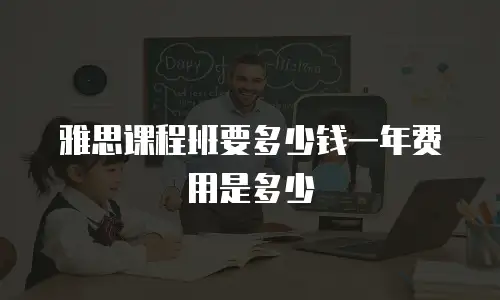 雅思课程班要多少钱一年费用是多少